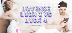 Lovense Lush 3 vs Lush 4: Which One Should You Buy?